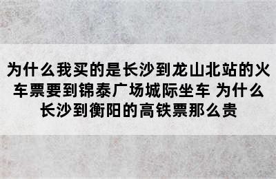 为什么我买的是长沙到龙山北站的火车票要到锦泰广场城际坐车 为什么长沙到衡阳的高铁票那么贵